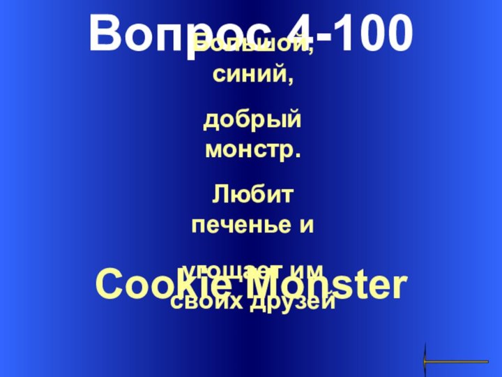 Вопрос 4-100Cookie Monster Большой, синий, добрый монстр. Любит печенье и угощает им своих друзей