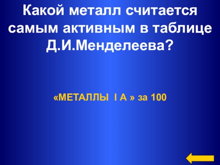 Какой металл считается самым активным в таблице Д.И.Менделеева? «МЕТАЛЛЫ I А » за 100