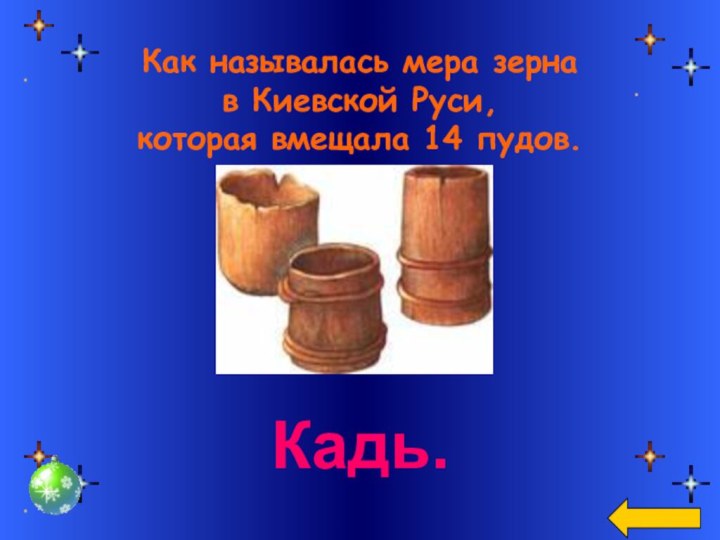 Как называлась мера зерна в Киевской Руси, которая вмещала 14 пудов.Кадь.
