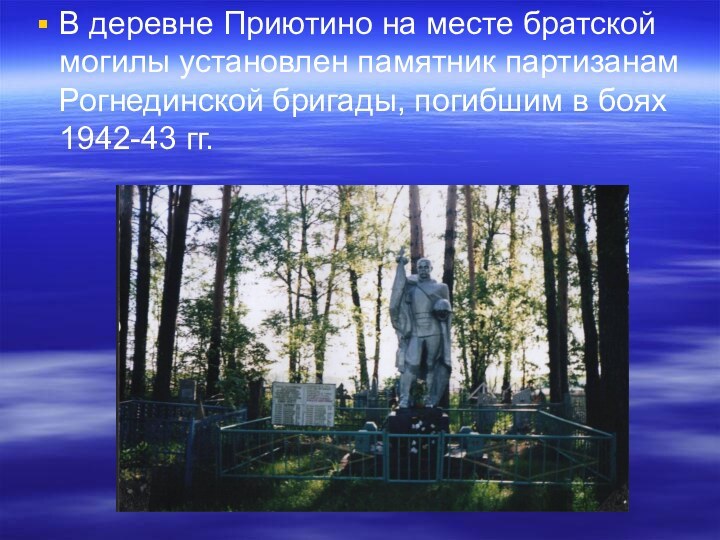 В деревне Приютино на месте братской могилы установлен памятник партизанам Рогнединской бригады,