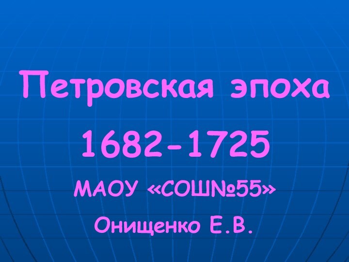 Петровская эпоха 1682-1725МАОУ «СОШ№55»Онищенко Е.В.