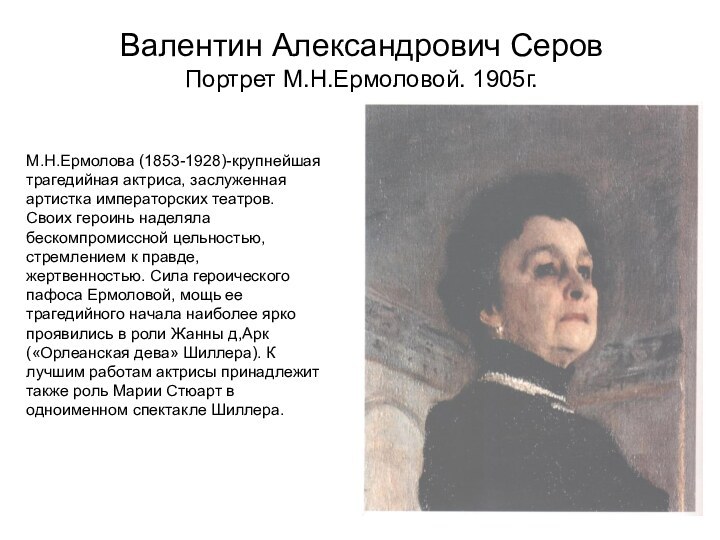 Валентин Александрович СеровПортрет М.Н.Ермоловой. 1905г.М.Н.Ермолова (1853-1928)-крупнейшая трагедийная актриса, заслуженная артистка императорских театров.