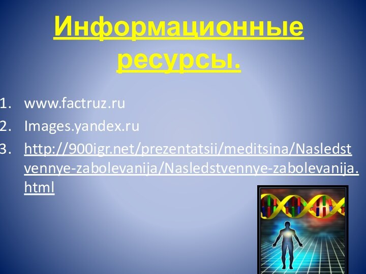 www.factruz.ruImages.yandex.ruhttp:///prezentatsii/meditsina/Nasledstvennye-zabolevanija/Nasledstvennye-zabolevanija.htmlИнформационные ресурсы.