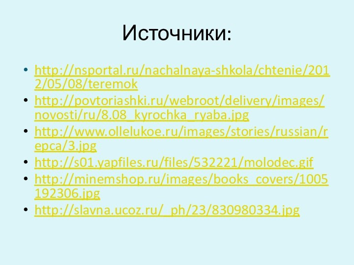 Источники:http://nsportal.ru/nachalnaya-shkola/chtenie/2012/05/08/teremokhttp://povtoriashki.ru/webroot/delivery/images/novosti/ru/8.08_kyrochka_ryaba.jpghttp://www.ollelukoe.ru/images/stories/russian/repca/3.jpghttp://s01.yapfiles.ru/files/532221/molodec.gifhttp://minemshop.ru/images/books_covers/1005192306.jpghttp://slavna.ucoz.ru/_ph/23/830980334.jpg