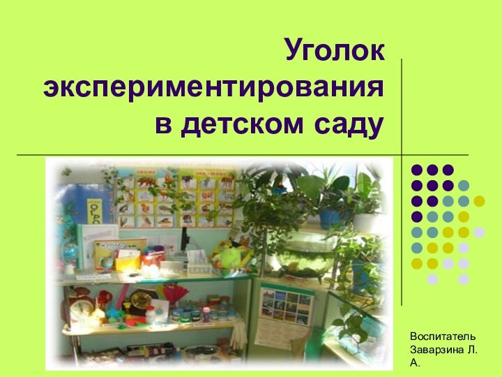 Уголок экспериментирования в детском саду ВоспитательЗаварзина Л.А.