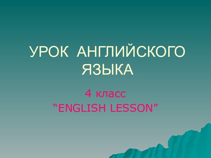 УРОК АНГЛИЙСКОГО ЯЗЫКА4 класс“ENGLISH LESSON”