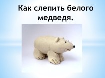 Как слепить белого медведя презентация к уроку по технологии (1 класс) по теме