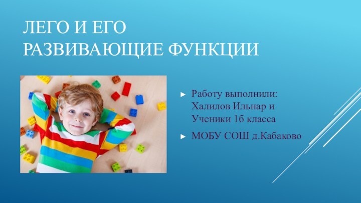 Лего и его развивающие функции Работу выполнили: Халилов Ильнар и Ученики 1б классаМОБУ СОШ д.Кабаково