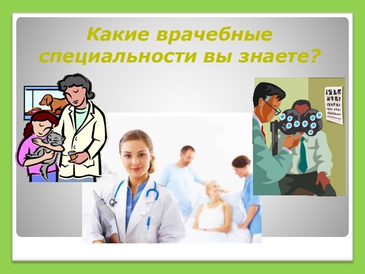 Какие врачебные специальности вы знаете?