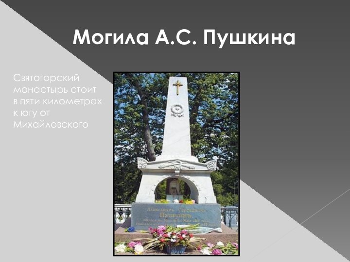 Могила А.С. ПушкинаСвятогорский монастырь стоит в пяти километрах к югу от Михайловского