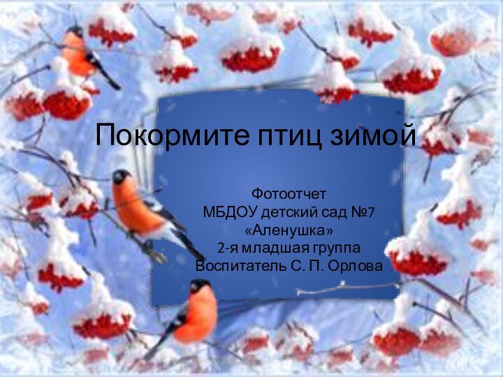 Покормите птиц зимойФотоотчетМБДОУ детский сад №7«Аленушка»2-я младшая группаВоспитатель С. П. Орлова
