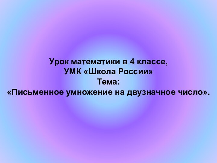 Урок математики в 4 классе, УМК «Школа России» Тема:  «Письменное умножение на двузначное число».
