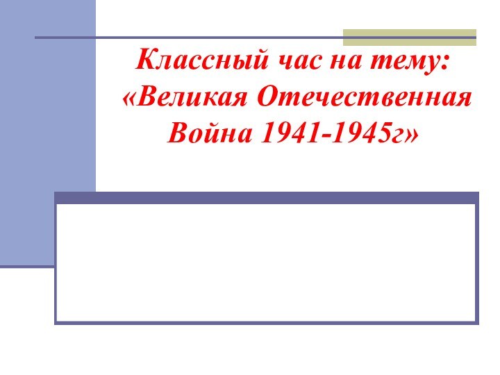 Классный час на тему: «Великая Отечественная Война 1941-1945г»