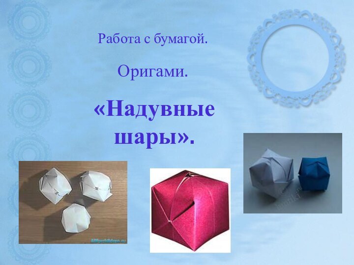 Работа с бумагой.Оригами.«Надувные шары».