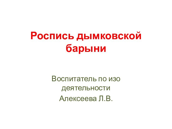 Роспись дымковской барыниВоспитатель по изо деятельности Алексеева Л.В.