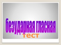 тест - презентация по теме: Безударная гласная презентация к уроку по русскому языку (2 класс) по теме