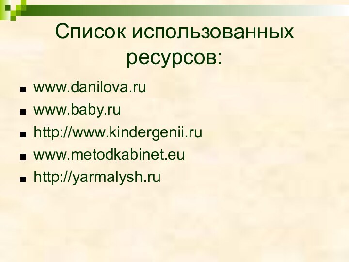 Список использованных ресурсов:www.danilova.ruwww.baby.ruhttp://www.kindergenii.ruwww.metodkabinet.euhttp://yarmalysh.ru