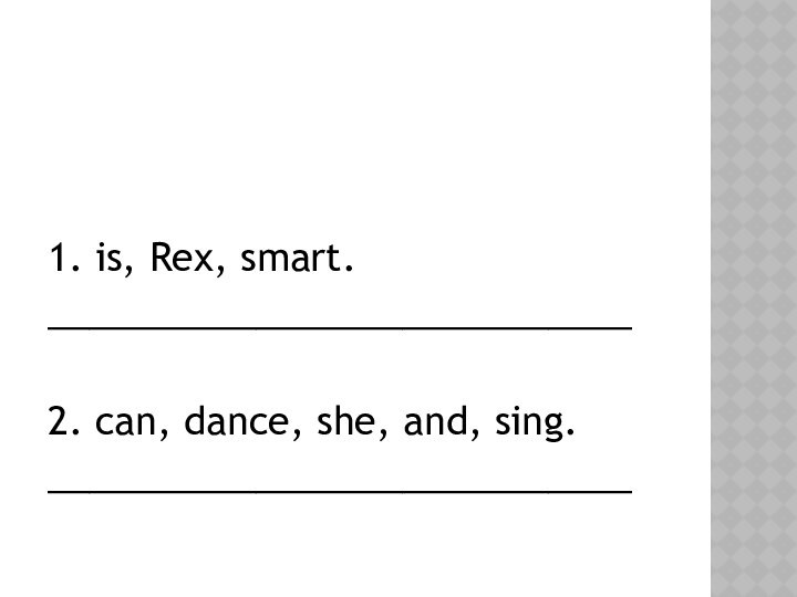 1. is, Rex, smart.____________________________2. can, dance, she, and, sing.____________________________
