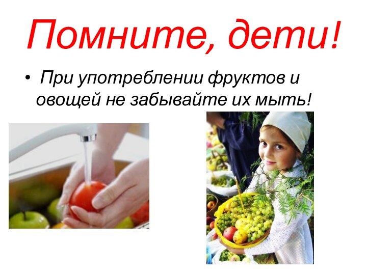 Помните, дети! При употреблении фруктов и овощей не забывайте их мыть!