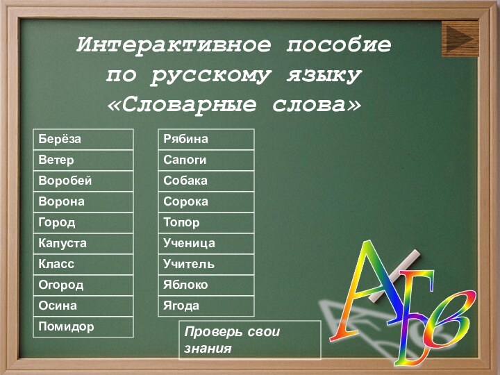 А Б в Интерактивное пособие по русскому языку«Словарные слова»БерёзаОсинаВоробейВоронаСорокаТопорСобакаВетерСапогиОгородКапустаПомидорЯгодаРябинаЯблокоУченицаКлассГородУчительПроверь свои знания