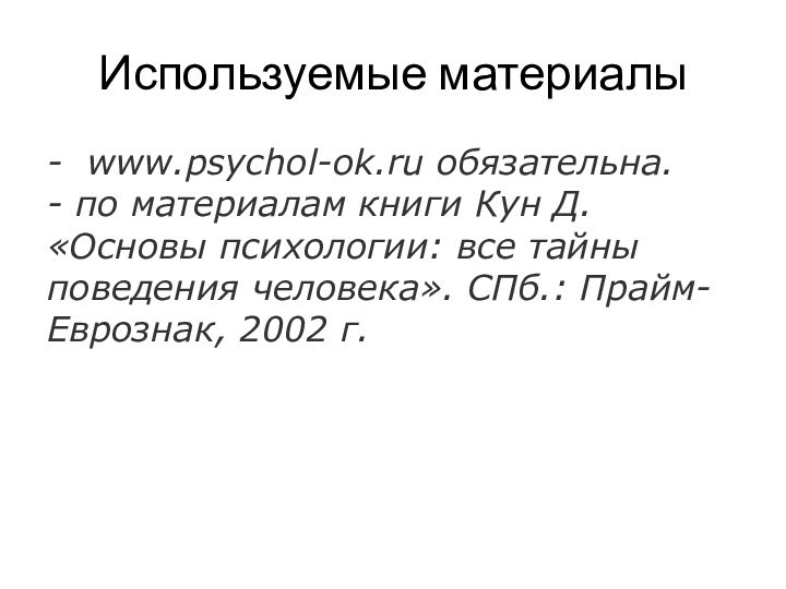 Используемые материалы- www.psychol-ok.ru обязательна. - по материалам книги Кун Д. «Основы психологии: