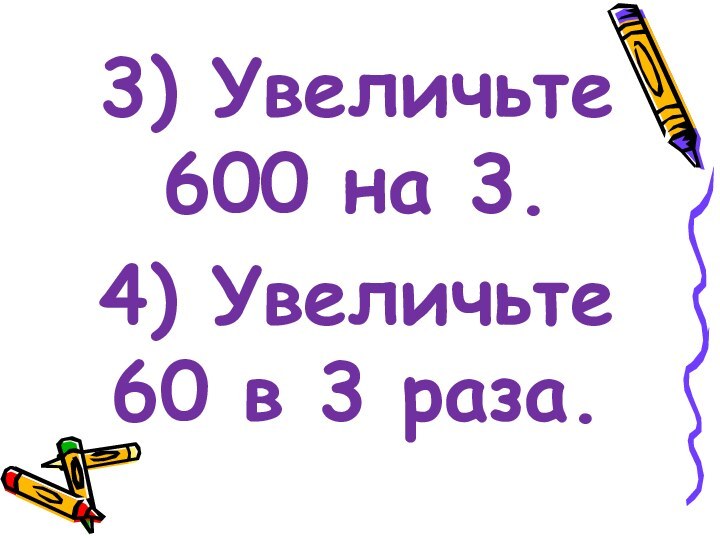 3) Увеличьте   600 на 3.4) Увеличьте   60 в 3 раза.