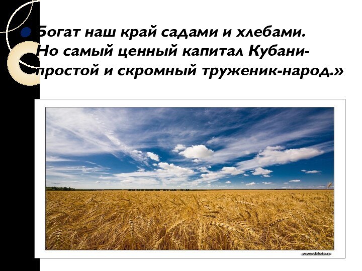 Богат наш край садами и хлебами. Но самый ценный капитал Кубани- простой и скромный труженик-народ.»
