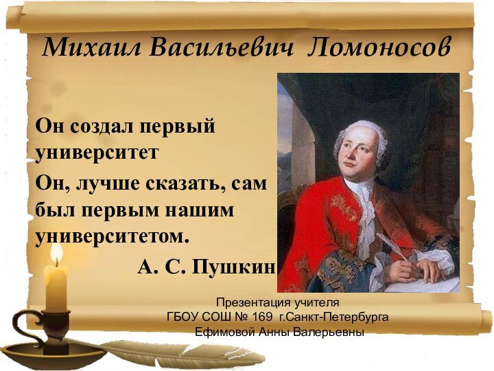 Михаил Васильевич Ломоносов Он создал первый университет Он, лучше сказать, сам был