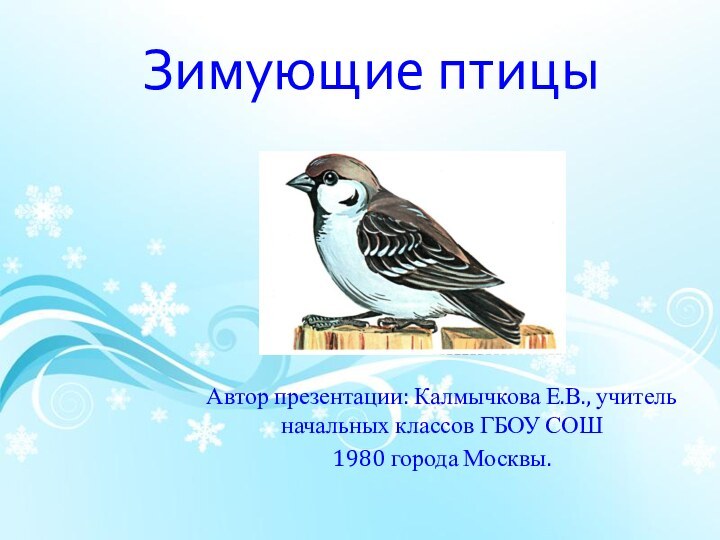 Зимующие птицыАвтор презентации: Калмычкова Е.В., учитель начальных классов ГБОУ СОШ 1980 города Москвы.