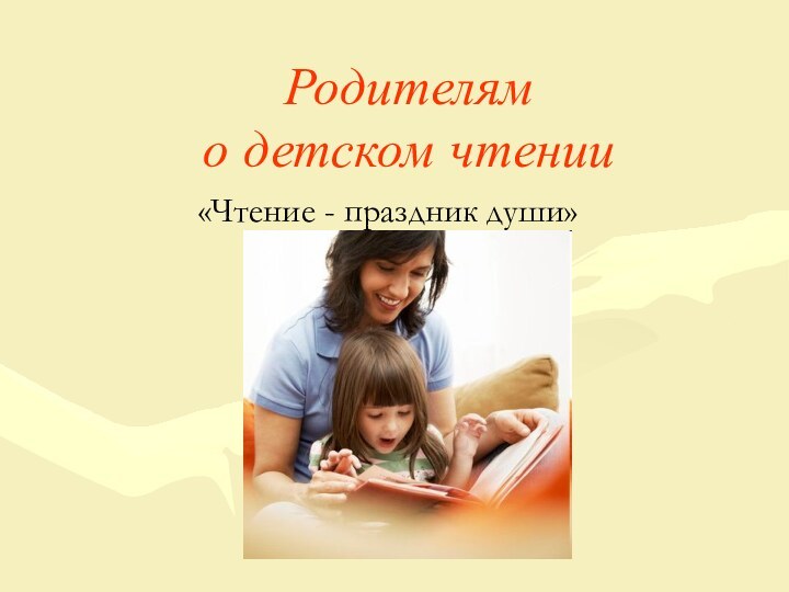 Родителям  о детском чтении«Чтение - праздник души»