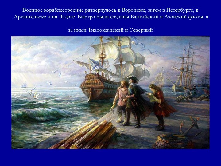 Военное кораблестроение развернулось в Воронеже, затем в Петербурге, в Архангельске и на
