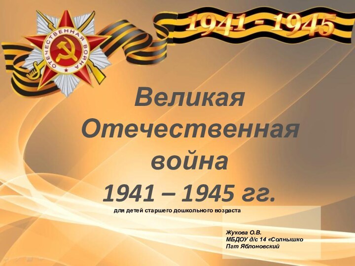 Великая Отечественная война 1941 – 1945 гг. :Жукова О.В. МБДОУ д/с 14