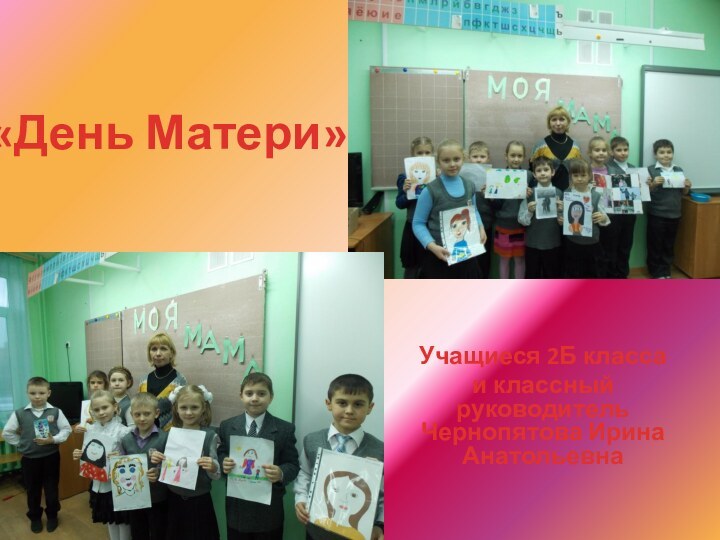«День Матери»Учащиеся 2Б классаи классный руководитель Чернопятова Ирина Анатольевна