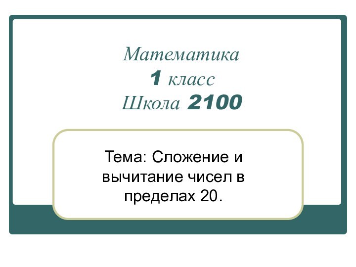 Математика  1 класс Школа 2100Тема: Сложение и вычитание чисел в пределах 20.