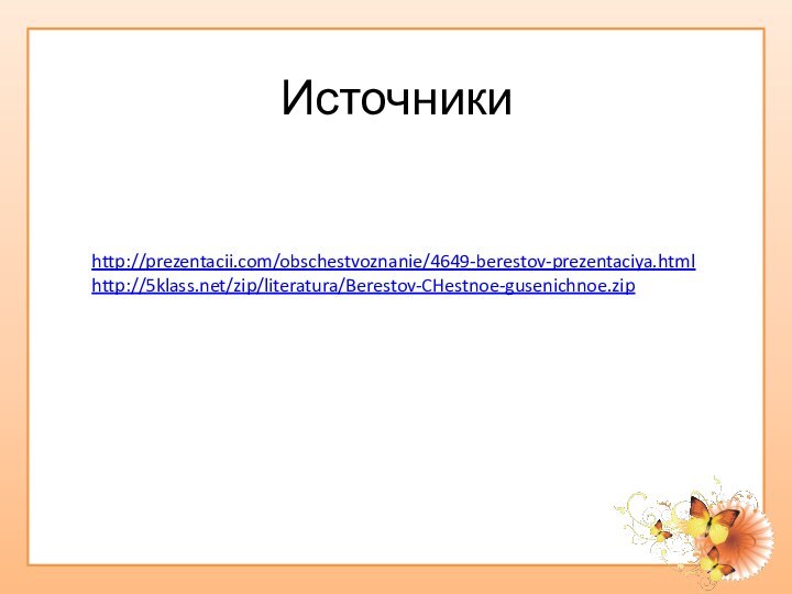Источникиhttp://prezentacii.com/obschestvoznanie/4649-berestov-prezentaciya.htmlhttp:///zip/literatura/Berestov-CHestnoe-gusenichnoe.zip