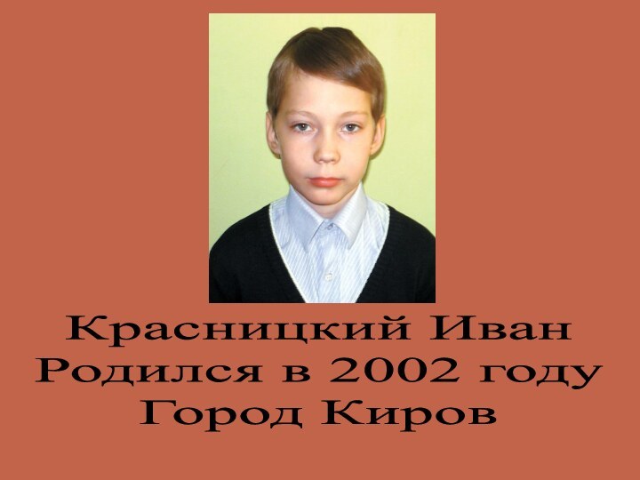 Красницкий ИванРодился в 2002 году Город Киров