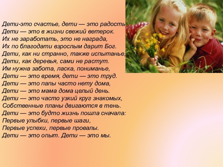 Дети-это счастье, дети — это радость,Дети — это в жизни свежий ветерок.Их