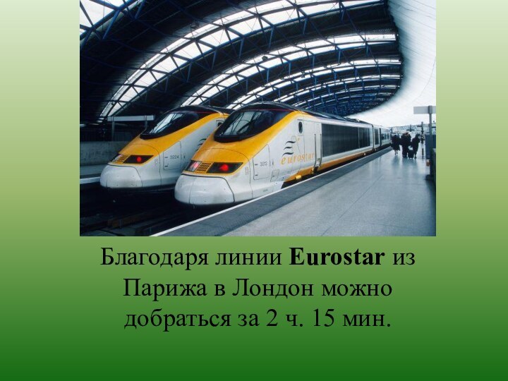 Благодаря линии Eurostar из Парижа в Лондон можно добраться за 2 ч. 15 мин.