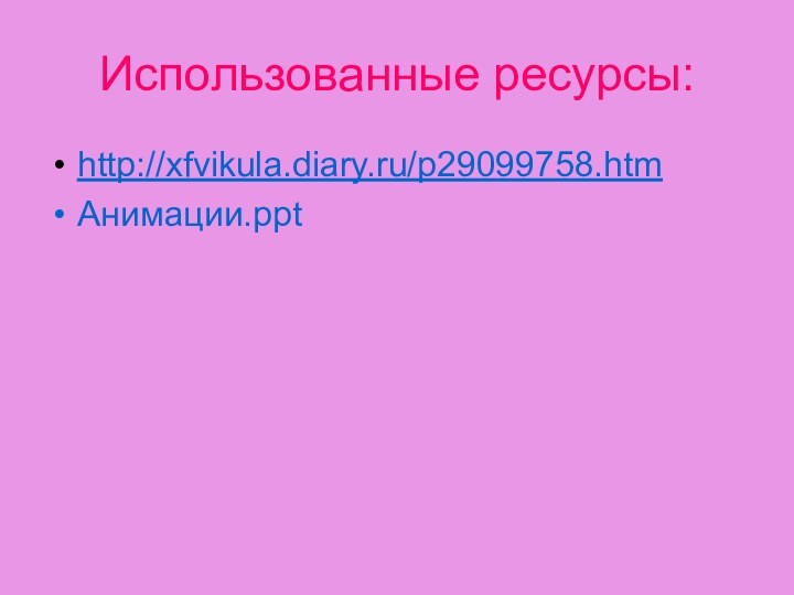 Использованные ресурсы:http://xfvikula.diary.ru/p29099758.htmАнимации.ppt