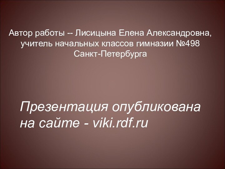 Презентация опубликована на сайте - viki.rdf.ru Автор работы -- Лисицына Елена Александровна,учитель