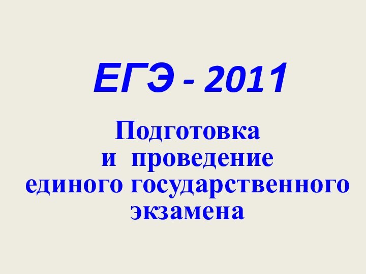 ЕГЭ - 2011Подготовка  и проведение  единого государственного экзамена