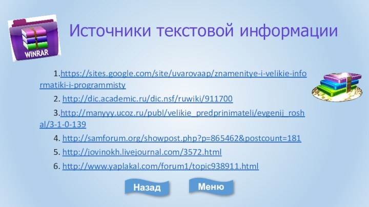 Источники текстовой информации1.https://sites.google.com/site/uvarovaap/znamenitye-i-velikie-informatiki-i-programmisty2. http://dic.academic.ru/dic.nsf/ruwiki/9117003.http://manyyy.ucoz.ru/publ/velikie_predprinimateli/evgenij_roshal/3-1-0-1394. http://samforum.org/showpost.php?p=865462&postcount=1815. http://jovinokh.livejournal.com/3572.html6. http://www.yaplakal.com/forum1/topic938911.htmlМенюНазад