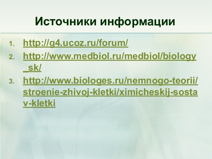 Источники информацииhttp://g4.ucoz.ru/forum/http://www.medbiol.ru/medbiol/biology_sk/http://www.biologes.ru/nemnogo-teorii/stroenie-zhivoj-kletki/ximicheskij-sostav-kletki