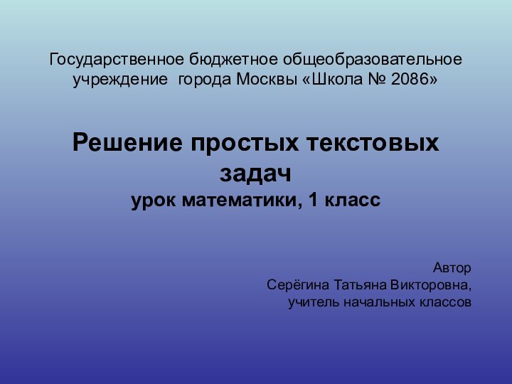 Государственное бюджетное общеобразовательное учреждение города Москвы «Школа № 2086»Решение простых текстовых задач