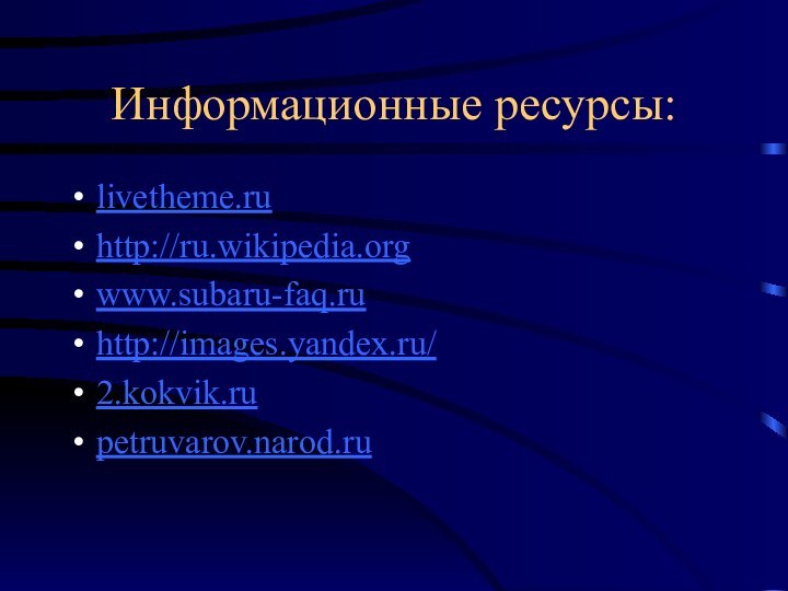 Информационные ресурсы:livetheme.ruhttp://ru.wikipedia.orgwww.subaru-faq.ruhttp://images.yandex.ru/2.kokvik.rupetruvarov.narod.ru