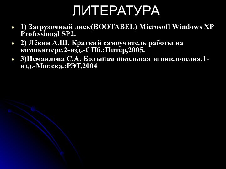 ЛИТЕРАТУРА1) Загрузочный диск(BOOTABEL) Microsoft Windows XP Professional SP2.2) Лёвин А.Ш. Краткий самоучитель