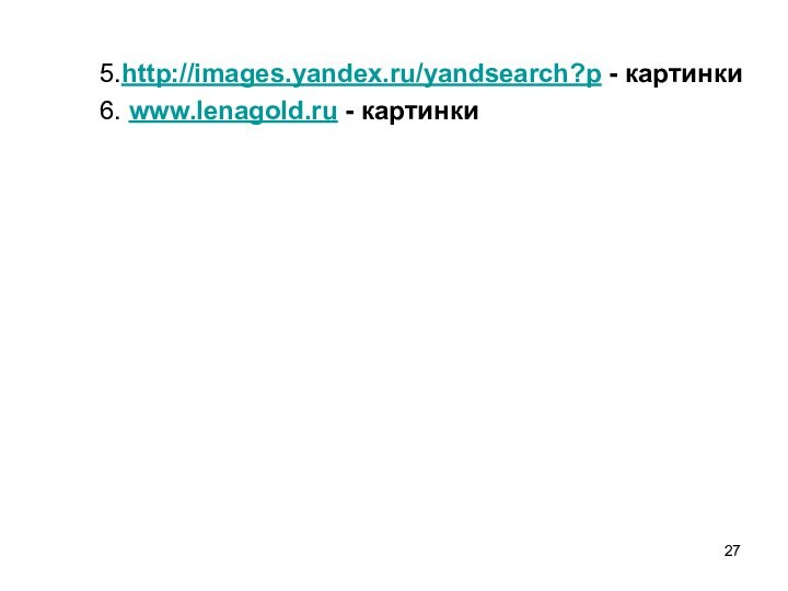 5.http://images.yandex.ru/yandsearch?p - картинки6. www.lenagold.ru - картинки