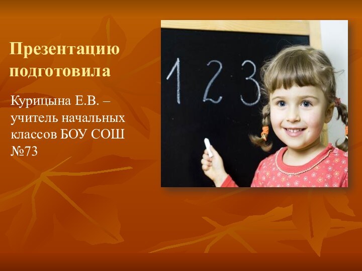 Презентацию подготовилаКурицына Е.В. – учитель начальных классов БОУ СОШ №73