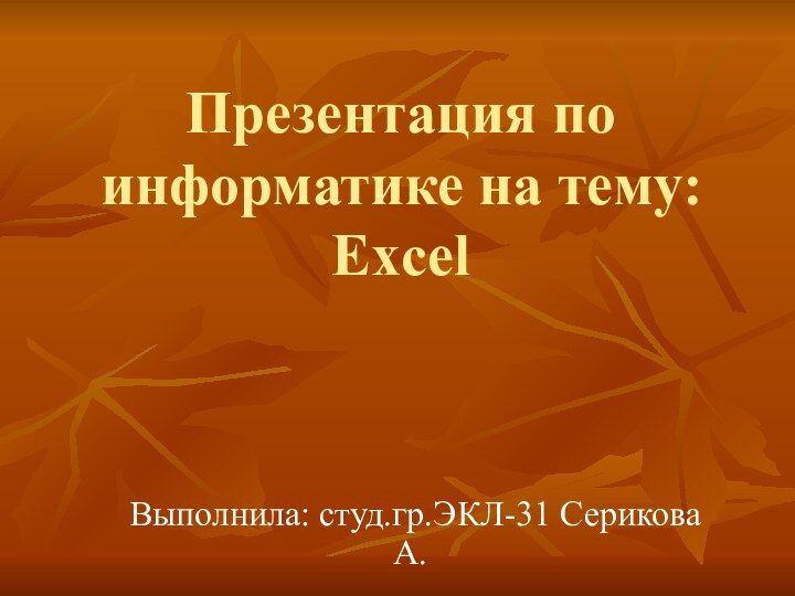 Презентация по информатике на тему: ExcelВыполнила: студ.гр.ЭКЛ-31 Серикова А.