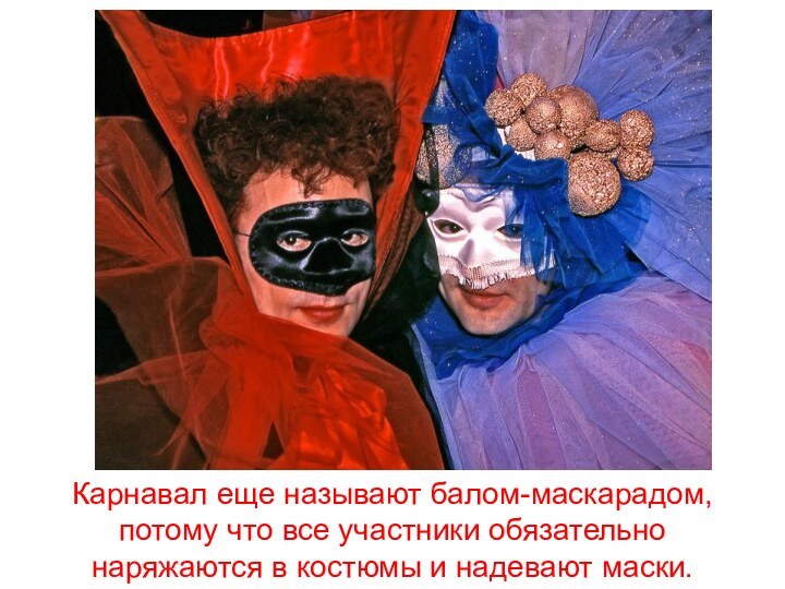 Карнавал еще называют балом-маскарадом, потому что все участники обязательно наряжаются в костюмы и надевают маски.